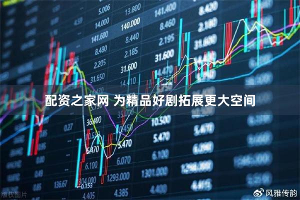 配资之家网 为精品好剧拓展更大空间