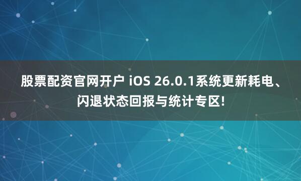 股票配资官网开户 iOS 26.0.1系统更新耗电、闪退状态回报与统计专区!