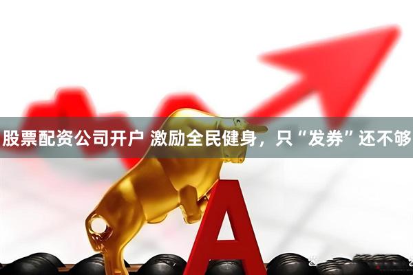股票配资公司开户 激励全民健身，只“发券”还不够