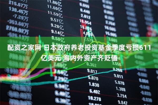 配资之家网 日本政府养老投资基金季度亏损611亿美元 海内外资产齐贬值