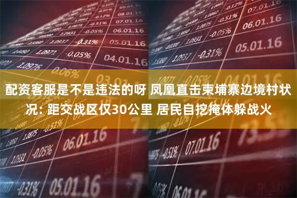 配资客服是不是违法的呀 凤凰直击柬埔寨边境村状况: 距交战区仅30公里 居民自挖掩体躲战火