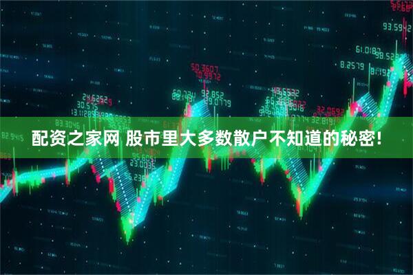 配资之家网 股市里大多数散户不知道的秘密!