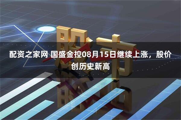 配资之家网 国盛金控08月15日继续上涨，股价创历史新高